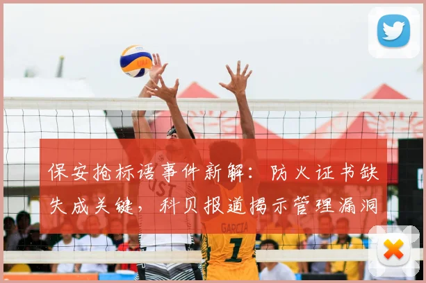 保安抢标语事件新解：防火证书缺失成关键，科贝报道揭示管理漏洞