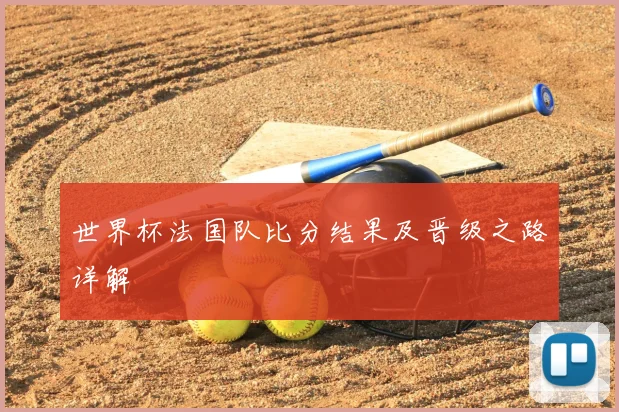 世界杯法国队比分结果及晋级之路详解