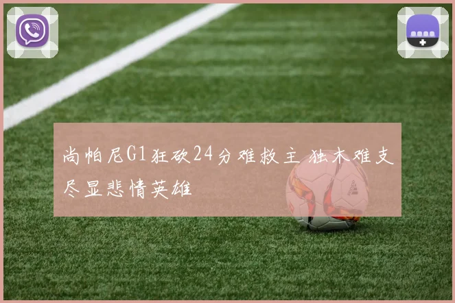 尚帕尼G1狂砍24分难救主 独木难支尽显悲情英雄