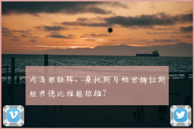 内马尔缺阵，桑托斯与帕尔梅拉斯经典德比谁能称雄？