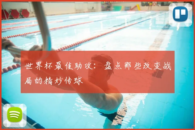 世界杯最佳助攻：盘点那些改变战局的精妙传球