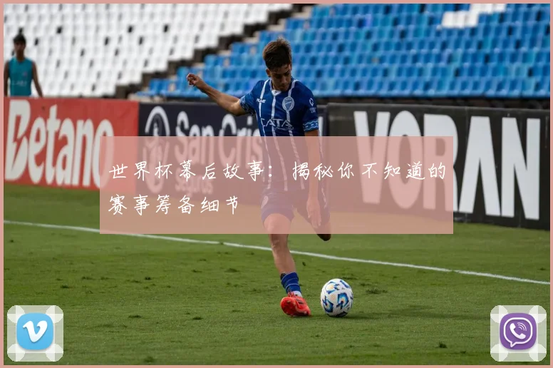 世界杯幕后故事：揭秘你不知道的赛事筹备细节