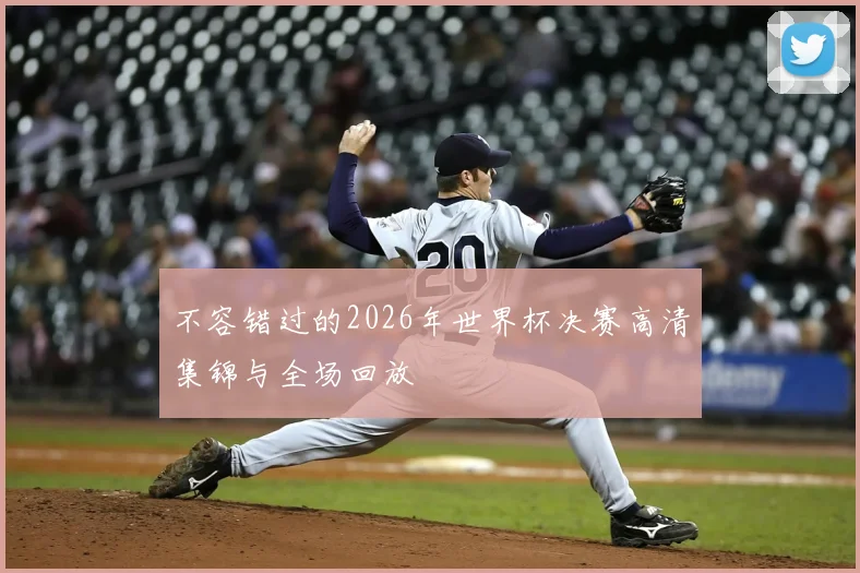 不容错过的2026年世界杯决赛高清集锦与全场回放