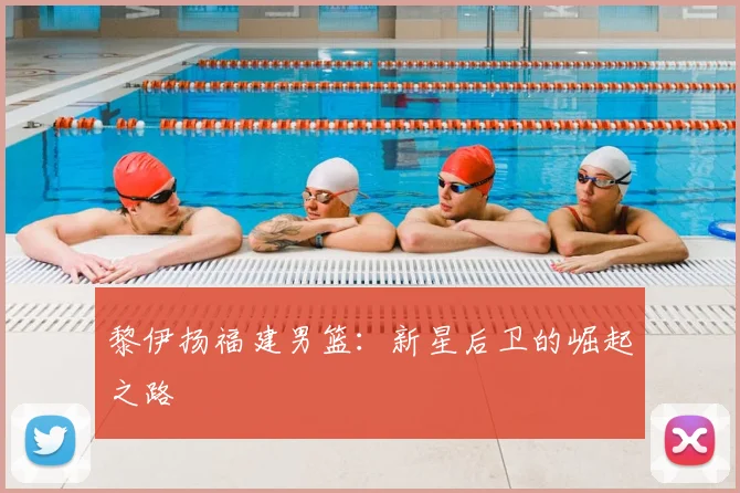 黎伊扬福建男篮：新星后卫的崛起之路