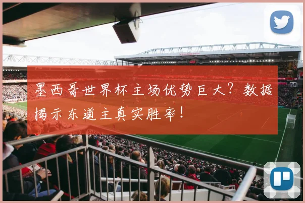 墨西哥世界杯主场优势巨大？数据揭示东道主真实胜率！
