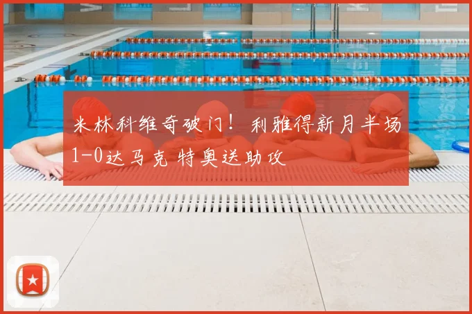 米林科维奇破门！利雅得新月半场1-0达马克 特奥送助攻