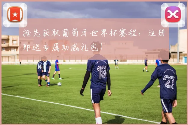 抢先获取葡萄牙世界杯赛程，注册即送专属助威礼包！