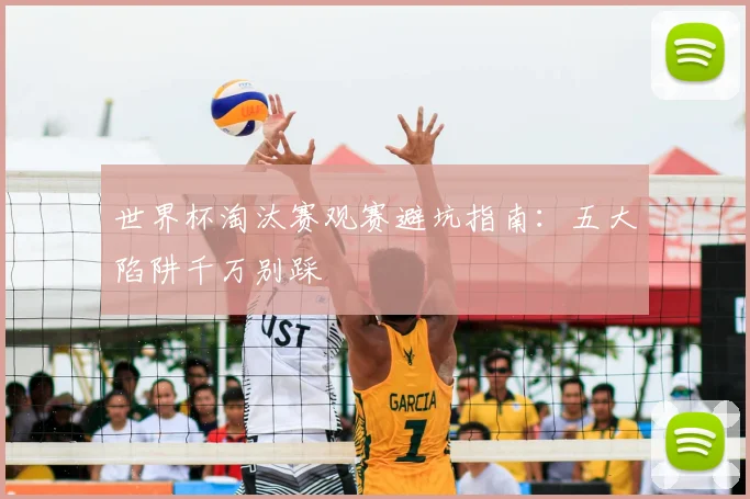 世界杯淘汰赛观赛避坑指南：五大陷阱千万别踩