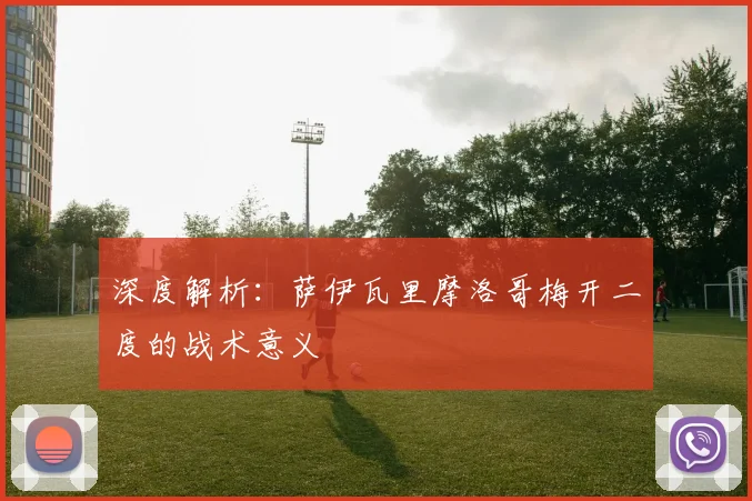 深度解析：萨伊瓦里摩洛哥梅开二度的战术意义