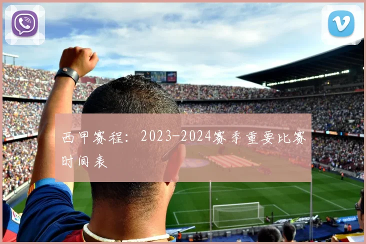 西甲赛程：2023-2024赛季重要比赛时间表