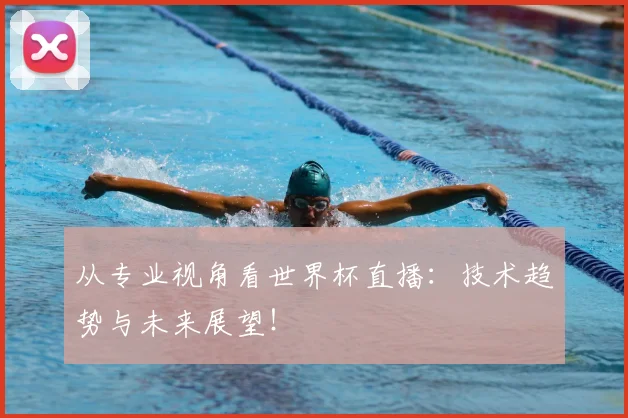 从专业视角看世界杯直播：技术趋势与未来展望！